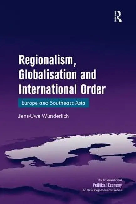 Regionalism, Globalisation and International Order: Europe and Southeast Asia by Jens-Uwe Wunderlich