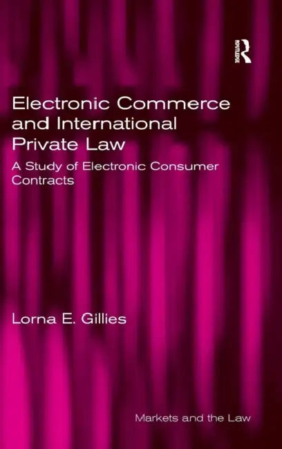 Electronic Commerce and International Private Law: A Study of Electronic Consumer Contracts by Lorna E. Gillies