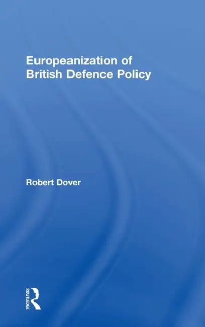 Europeanization of British Defence Policy by Robert Dover