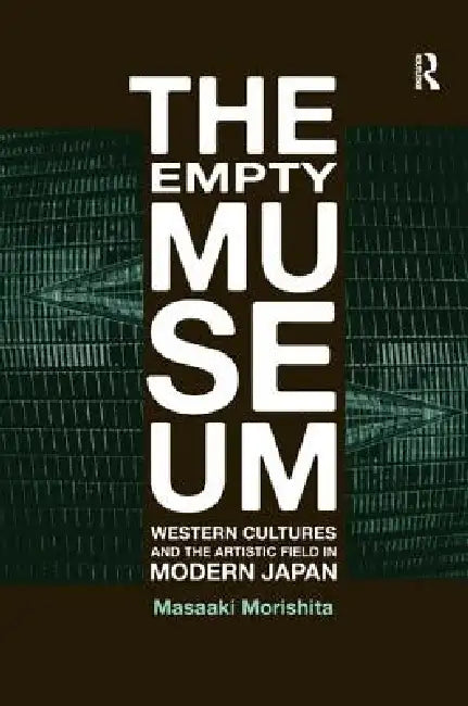 The Empty Museum: Western Cultures and the Artistic Field in Modern Japan by Masaaki Morishita