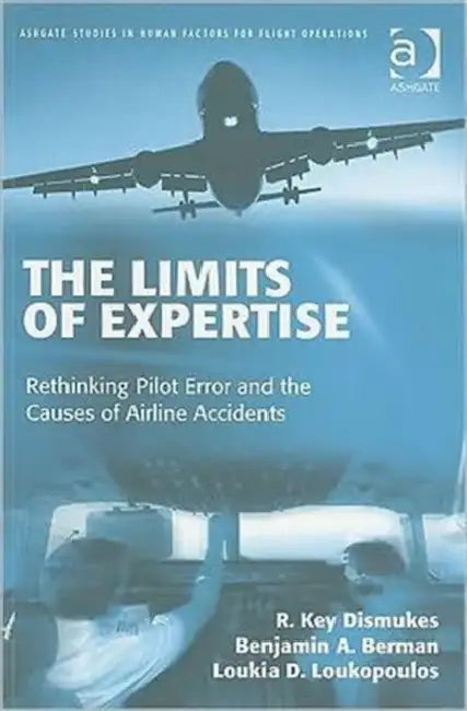 The Limits of Expertise: Rethinking Pilot Error and the Causes of Airline Accidents by R. Key Dismukes, Benjamin A. Berman, Loukia Loukopoulos