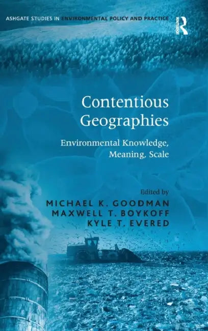 Contentious Geographies: Environmental Knowledge, Meaning, Scale by Maxwell T. Boykoff, Michael K. Goodman