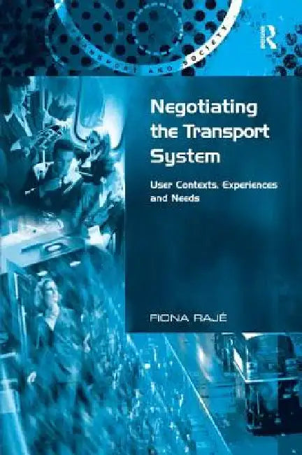 Negotiating the Transport System: User Contexts, Experiences and Needs by Fiona Rajé