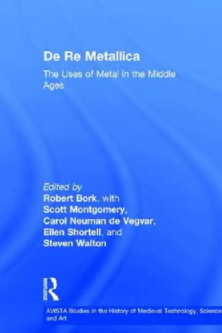 de Re Metallica: The Uses of Metal in the Middle Ages by Robert Bork
