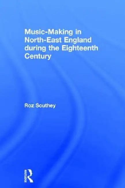 Music-Making in North-East England during the Eighteenth Century by Roz Southey