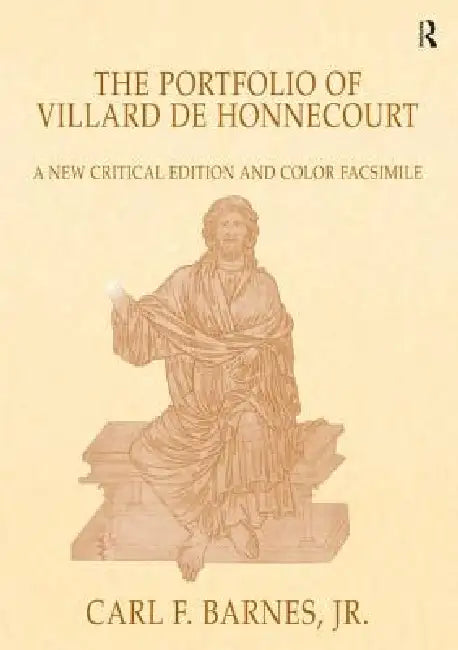 The Portfolio of Villard de Honnecourt: A New Critical Edition and Color Facsimile (Paris, Bibliothèque Nationale de France, MS Fr 19093) with a Gloss by Carl F. Barnes Jr