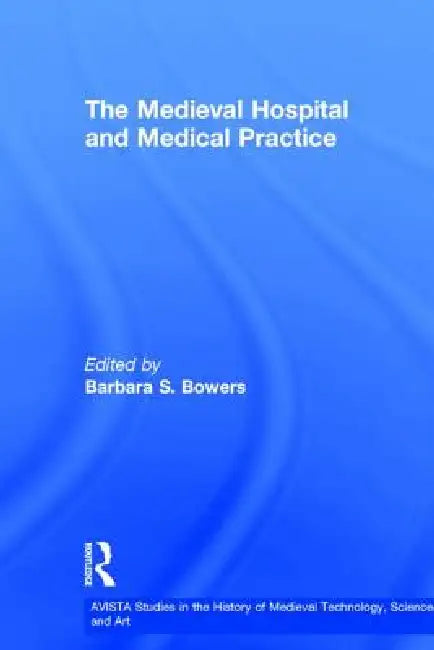 The Medieval Hospital and Medical Practice by Barbara S. Bowers