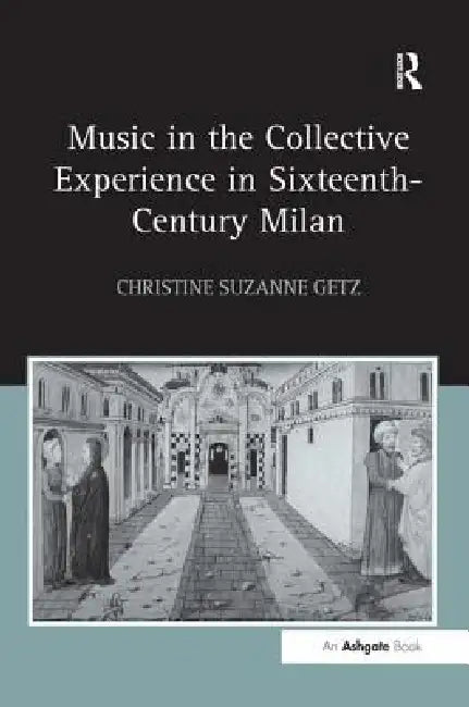 Music in the Collective Experience in Sixteenth-Century Milan by Christine Suzanne Getz