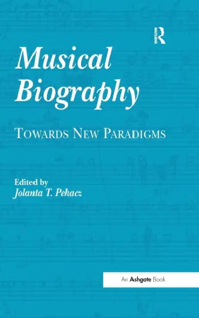 Musical Biography: Towards New Paradigms by Jolanta T. Pekacz