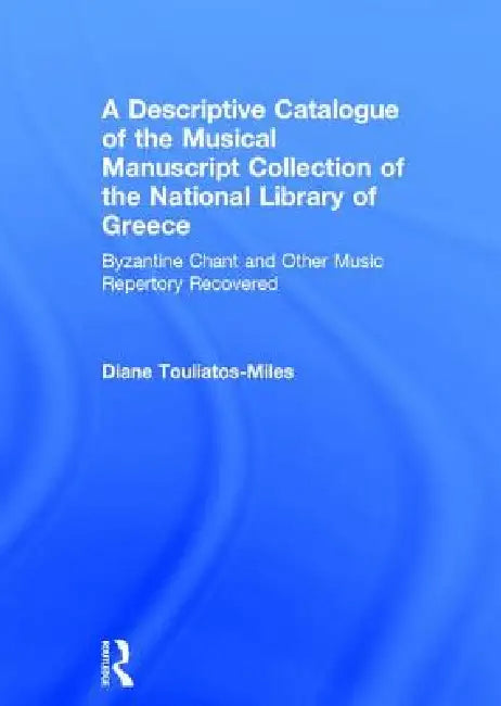 A Descriptive Catalogue of the Musical Manuscript Collection of the National Library of Greece: Byzantine Chant and Other Music Repertory Recovered by Dianeh Touliatos-Miles