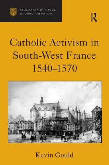 Catholic Activism in South-West France, 1540-1570 by Kevin Gould