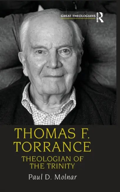 Thomas F. Torrance: Theologian of the Trinity by Paul D. Molnar