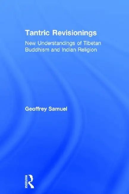 Tantric Revisionings: New Understandings of Tibetan Buddhism and Indian Religion by Geoffrey Samuel