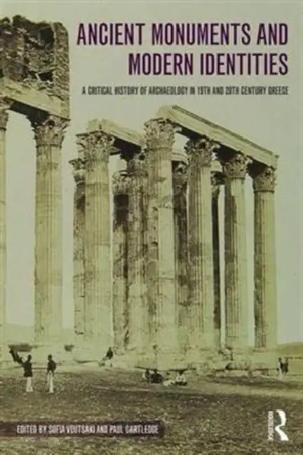 Ancient Monuments and Modern Identities: A Critical History of Archaeology in 19th and 20th Century Greece by Sofia Voutsaki, Paul Cartledge