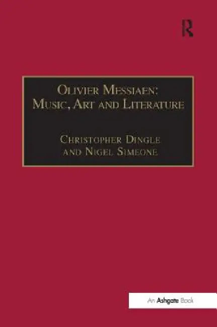 Olivier Messiaen: Music, Art and Literature by Christopher Dingle