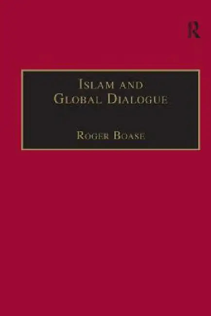 Islam and Global Dialogue: Religious Pluralism and the Pursuit of Peace by Roger Boase