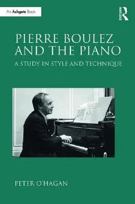 Pierre Boulez and the Piano: A Study in Style and Technique by Peter O'Hagan