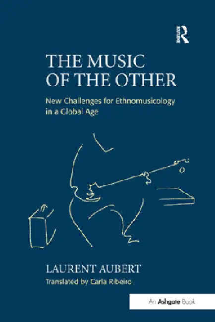The Music of the Other: New Challenges for Ethnomusicology in a Global Age by Laurent Aubert