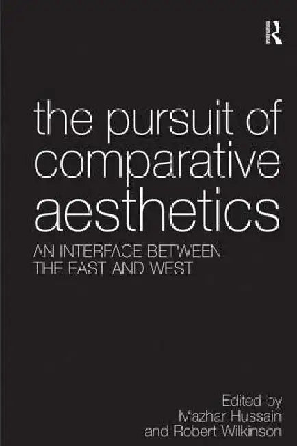 The Pursuit of Comparative Aesthetics: An Interface Between the East and West by Mazhar Hussain