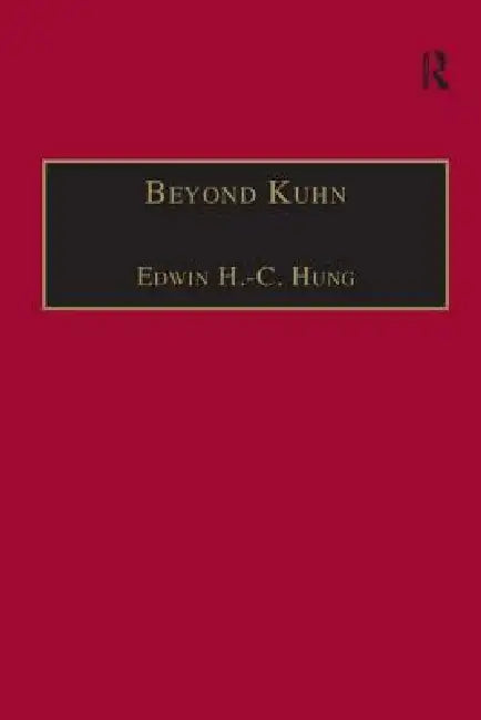 Beyond Kuhn: Scientific Explanation, Theory Structure, Incommensurability and Physical Necessity by Edwin H. -C Hung