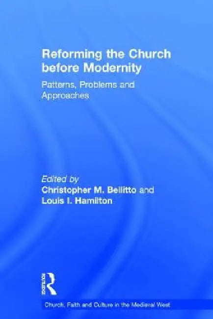 Reforming the Church Before Modernity: Patterns, Problems and Approaches by Christopher M. Bellitto