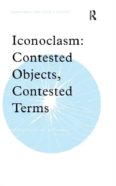 Iconoclasm: Contested Objects, Contested Terms by Stacy Boldrick, Richard Clay