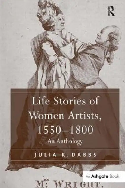 Life Stories of Women Artists, 1550-1800: An Anthology by Julia K. Dabbs