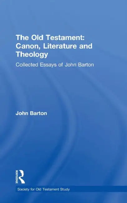 The Old Testament: Canon, Literature and Theology: Collected Essays of John Barton by John Barton