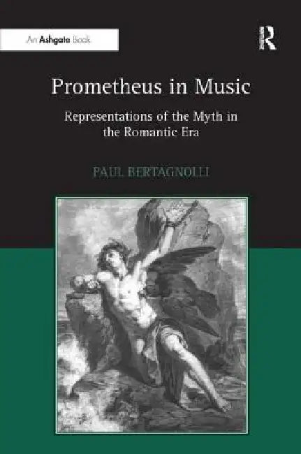 Prometheus in Music: Representations of the Myth in the Romantic Era by Paul Bertagnolli