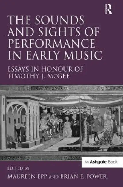 The Sounds and Sights of Performance in Early Music: Essays in Honour of Timothy J. McGee by Briane Power