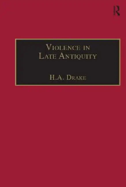 Violence In Late Antiquity: Perceptions And Practices by H. A. Drake