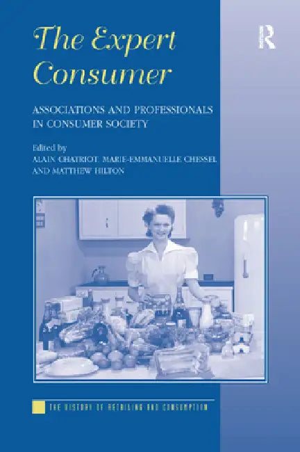The Expert Consumer: Associations and Professionals in Consumer Society by Alain Chatriot