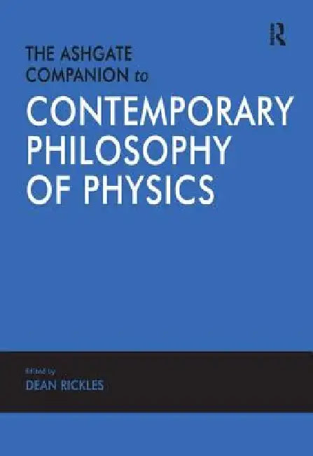 The Ashgate Companion to Contemporary Philosophy of Physics by Dean Rickles