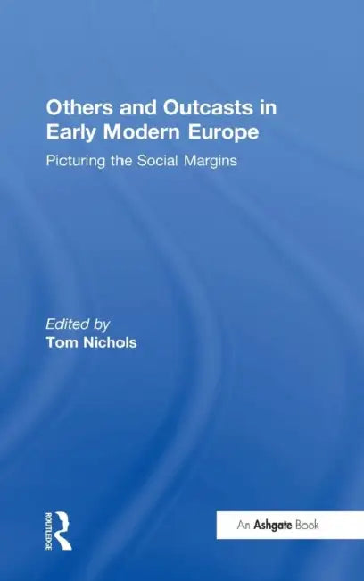 Others and Outcasts in Early Modern Europe: Picturing the Social Margins by Tom Nichols