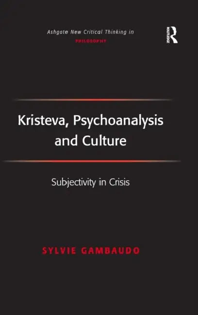 Kristeva, Psychoanalysis and Culture: Subjectivity in Crisis by Sylvie Gambaudo