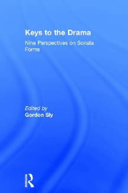 Keys to the Drama: Nine Perspectives on Sonata Forms by Gordon Sly