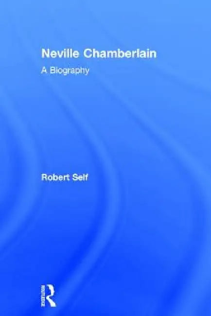Neville Chamberlain: A Biography by Robert Self