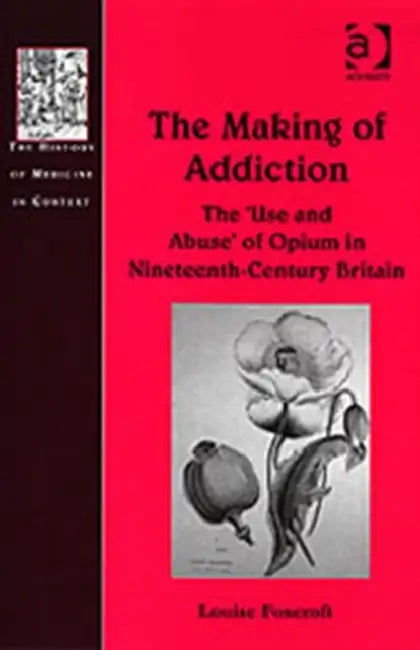 The Making of Addiction: The 'Use and Abuse' of Opium in Nineteenth-Century Britain by Louise Foxcroft