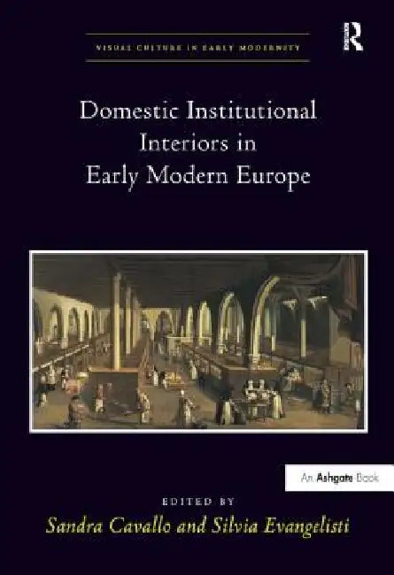 Domestic Institutional Interiors in Early Modern Europe by Sandra Cavallo