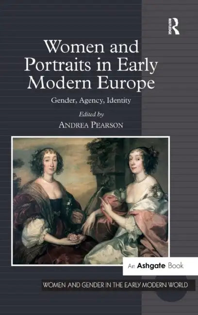 Women and Portraits in Early Modern Europe: Gender, Agency, Identity by Andrea Pearson