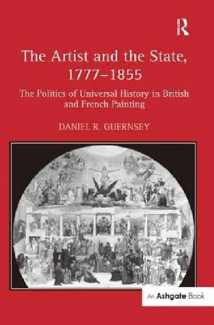 The Artist and the State, 1777-1855: The Politics of Universal History in British and French Painting by Daniel R. Guernsey