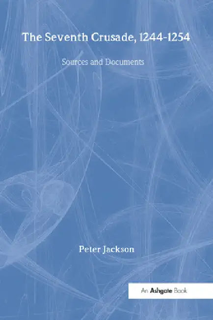 The Seventh Crusade, 1244-1254: Sources and Documents by Peter Jackson