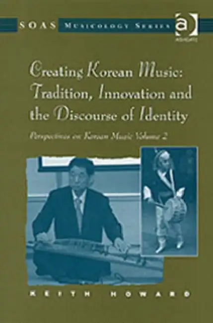 Perspectives on Korean Music: Creating Korean Music: Tradition, Innovation and the Discourse of Identity by Keith Howard