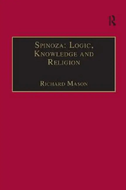 Spinoza: Logic, Knowledge and Religion by Richard Mason