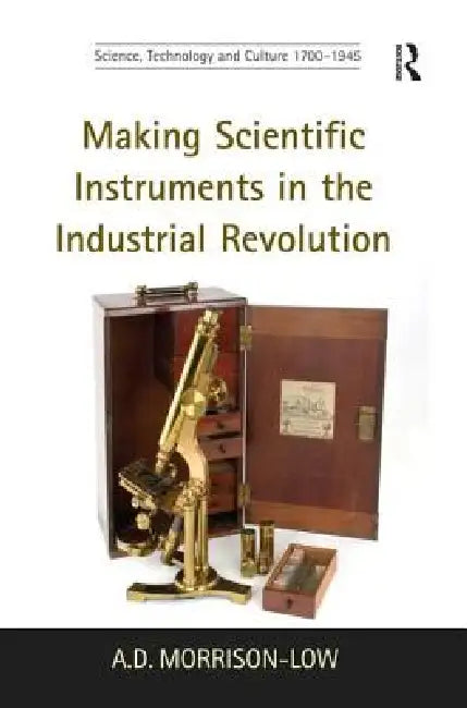 Making Scientific Instruments in the Industrial Revolution by A. D. Morrison-Low