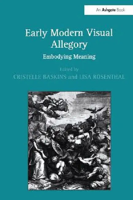 Early Modern Visual Allegory: Embodying Meaning by Cristelle Baskins