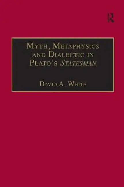 Myth, Metaphysics and Dialectic in Plato's Statesman by David A. White