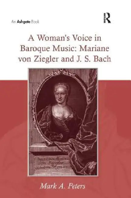 A Woman's Voice in Baroque Music: Mariane Von Ziegler and J.S. Bach by Marka Peters