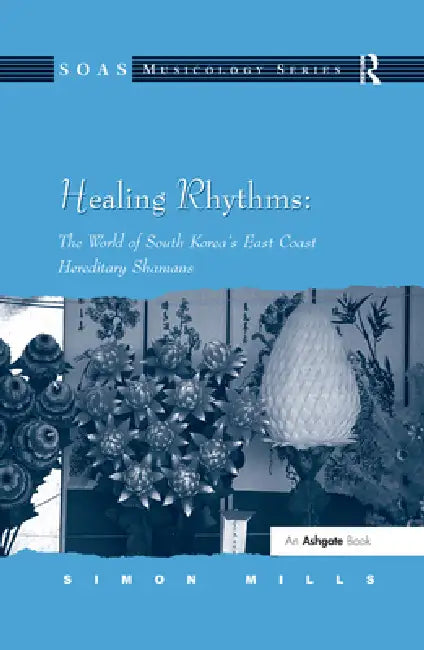 Healing Rhythms: The World of South Korea's East Coast Hereditary Shamans by Simon Mills