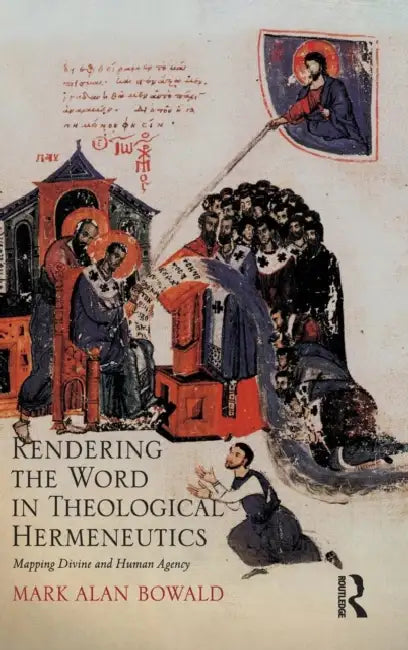 Rendering the Word in Theological Hermeneutics: Mapping Divine and Human Agency by Mark Alan Bowald